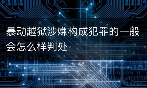 暴动越狱涉嫌构成犯罪的一般会怎么样判处