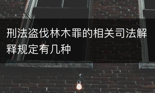 刑法盗伐林木罪的相关司法解释规定有几种