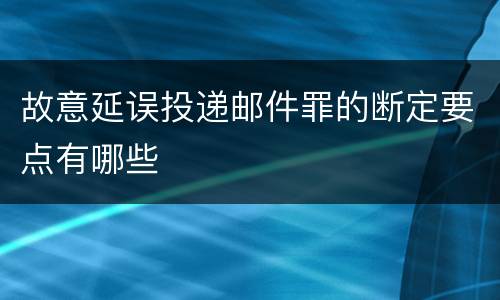 故意延误投递邮件罪的断定要点有哪些