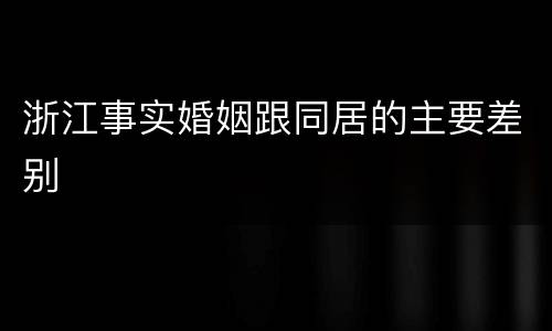 浙江事实婚姻跟同居的主要差别