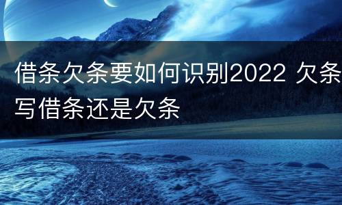 借条欠条要如何识别2022 欠条写借条还是欠条