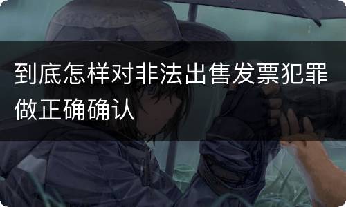 到底怎样对非法出售发票犯罪做正确确认