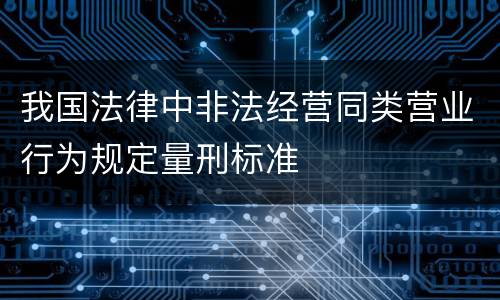 我国法律中非法经营同类营业行为规定量刑标准