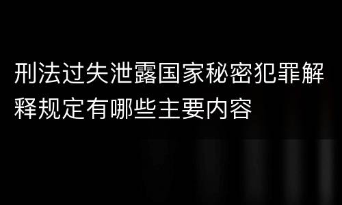 刑法过失泄露国家秘密犯罪解释规定有哪些主要内容