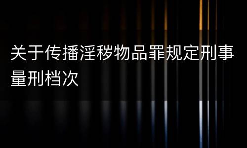 关于传播淫秽物品罪规定刑事量刑档次