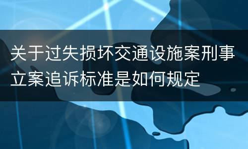 关于过失损坏交通设施案刑事立案追诉标准是如何规定