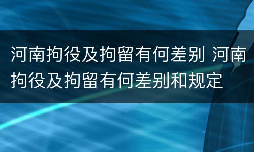 河南拘役及拘留有何差别 河南拘役及拘留有何差别和规定