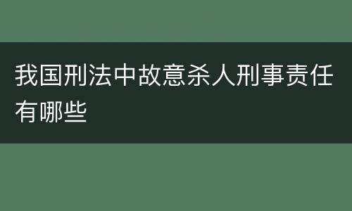 我国刑法中故意杀人刑事责任有哪些
