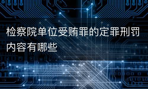 检察院单位受贿罪的定罪刑罚内容有哪些