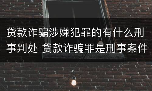 贷款诈骗涉嫌犯罪的有什么刑事判处 贷款诈骗罪是刑事案件吗