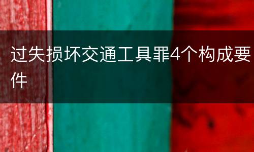 过失损坏交通工具罪4个构成要件