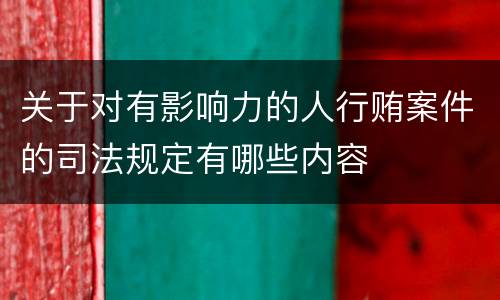 关于对有影响力的人行贿案件的司法规定有哪些内容