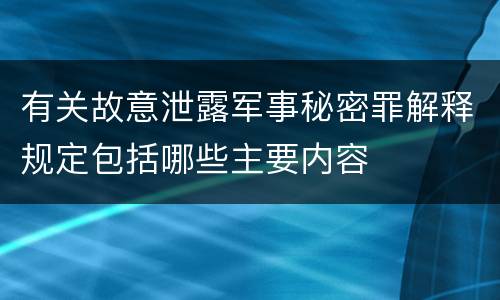 有关故意泄露军事秘密罪解释规定包括哪些主要内容