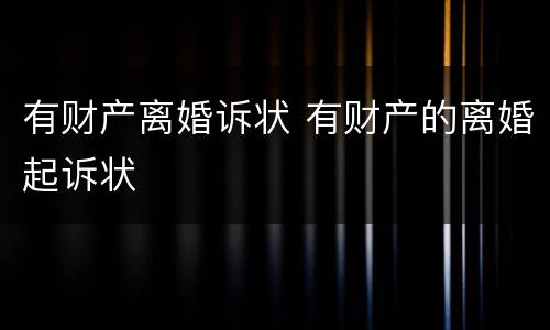 有财产离婚诉状 有财产的离婚起诉状