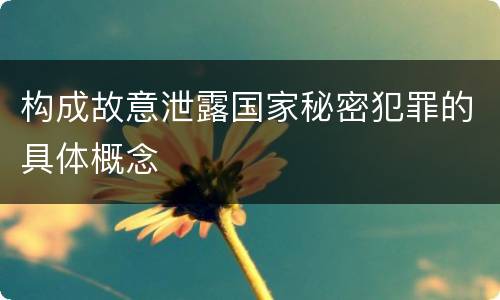 构成故意泄露国家秘密犯罪的具体概念
