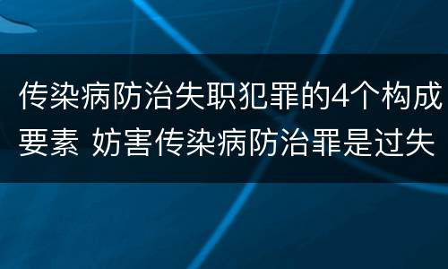 传染病防治失职犯罪的4个构成要素 妨害传染病防治罪是过失犯罪
