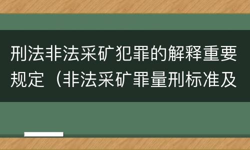刑法非法采矿犯罪的解释重要规定（非法采矿罪量刑标准及司法解释）