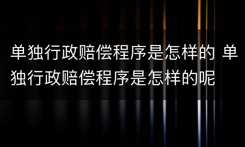 单独行政赔偿程序是怎样的 单独行政赔偿程序是怎样的呢