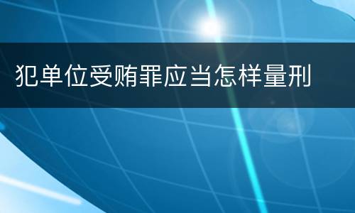 犯单位受贿罪应当怎样量刑