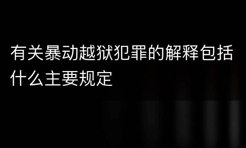 有关暴动越狱犯罪的解释包括什么主要规定