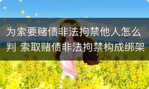 为索要赌债非法拘禁他人怎么判 索取赌债非法拘禁构成绑架吗