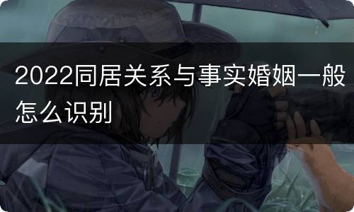 2022同居关系与事实婚姻一般怎么识别