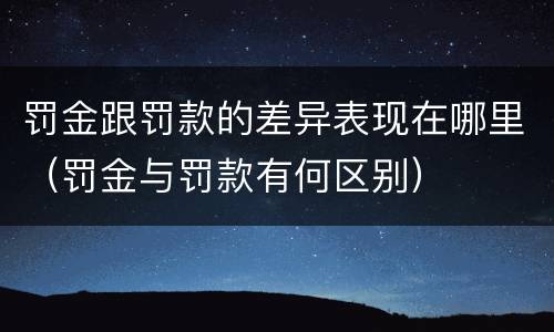 罚金跟罚款的差异表现在哪里（罚金与罚款有何区别）