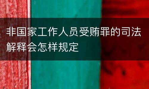 非国家工作人员受贿罪的司法解释会怎样规定