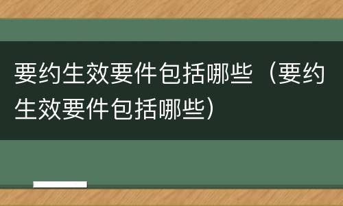 要约生效要件包括哪些（要约生效要件包括哪些）