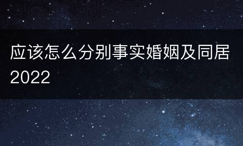 应该怎么分别事实婚姻及同居2022