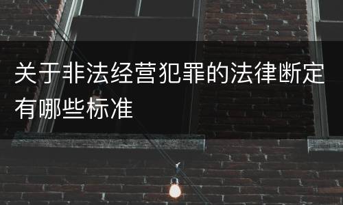 关于非法经营犯罪的法律断定有哪些标准