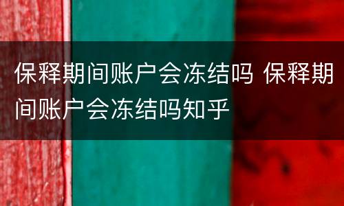 保释期间账户会冻结吗 保释期间账户会冻结吗知乎