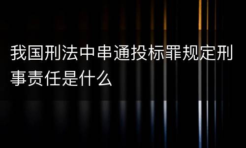 我国刑法中串通投标罪规定刑事责任是什么