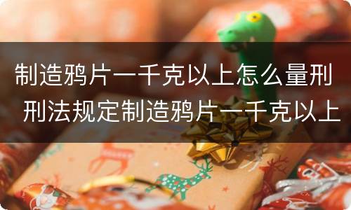 制造鸦片一千克以上怎么量刑 刑法规定制造鸦片一千克以上