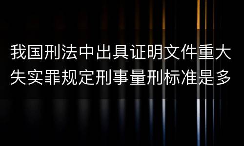 我国刑法中出具证明文件重大失实罪规定刑事量刑标准是多少