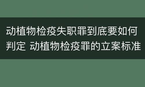 动植物检疫失职罪到底要如何判定 动植物检疫罪的立案标准