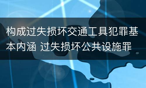 构成过失损坏交通工具犯罪基本内涵 过失损坏公共设施罪