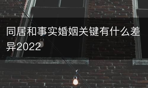 同居和事实婚姻关键有什么差异2022