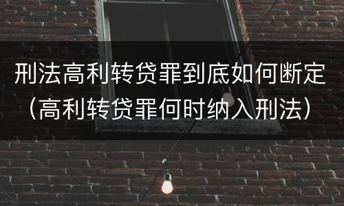 刑法高利转贷罪到底如何断定（高利转贷罪何时纳入刑法）