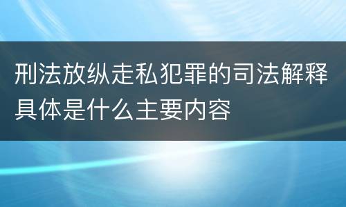 刑法放纵走私犯罪的司法解释具体是什么主要内容