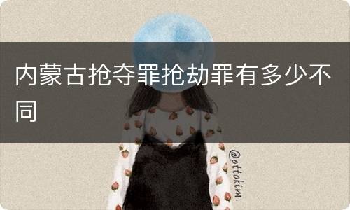 内蒙古抢夺罪抢劫罪有多少不同