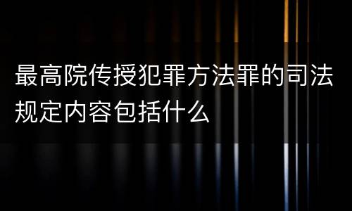最高院传授犯罪方法罪的司法规定内容包括什么