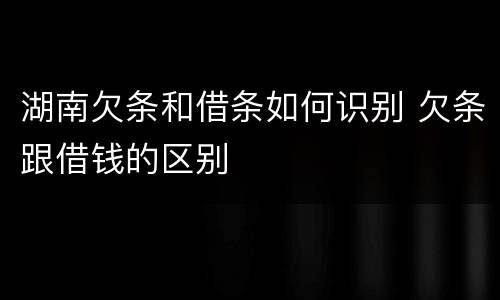 湖南欠条和借条如何识别 欠条跟借钱的区别