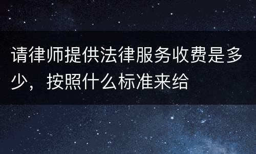 请律师提供法律服务收费是多少，按照什么标准来给
