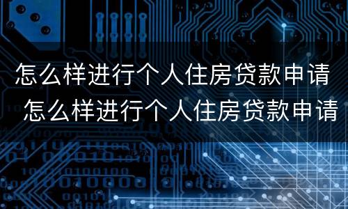怎么样进行个人住房贷款申请 怎么样进行个人住房贷款申请呢