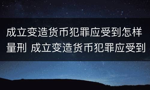 成立变造货币犯罪应受到怎样量刑 成立变造货币犯罪应受到怎样量刑处罚
