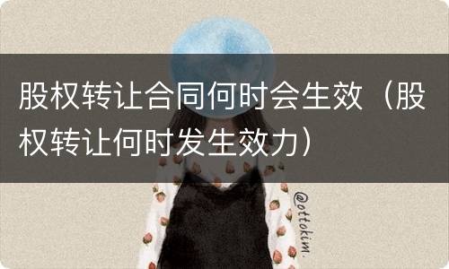 股权转让合同何时会生效（股权转让何时发生效力）