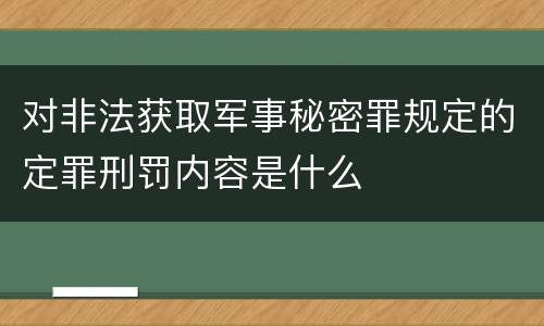 对非法获取军事秘密罪规定的定罪刑罚内容是什么