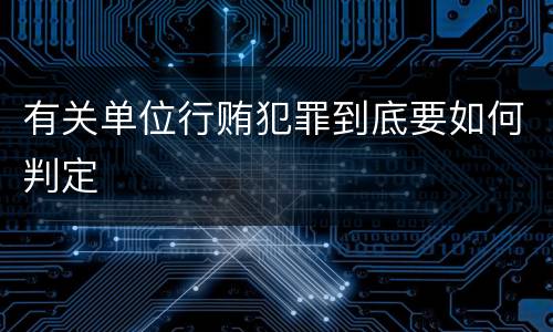 有关单位行贿犯罪到底要如何判定