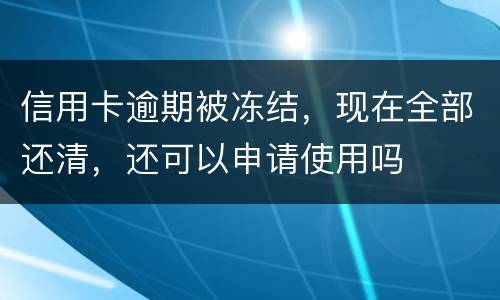信用卡逾期被冻结，现在全部还清，还可以申请使用吗